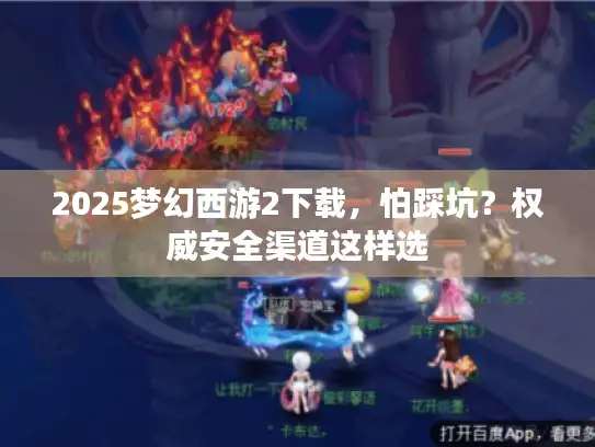 2025梦幻西游2下载，怕踩坑？权威安全渠道这样选