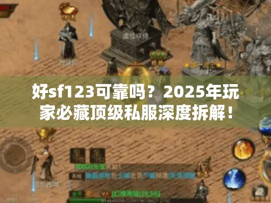 好sf123可靠吗？2025年玩家必藏顶级私服深度拆解！