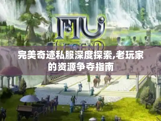 完美奇迹私服深度探索,老玩家的资源争夺指南 完美奇迹私服深度探索,老玩家的资源争夺指南