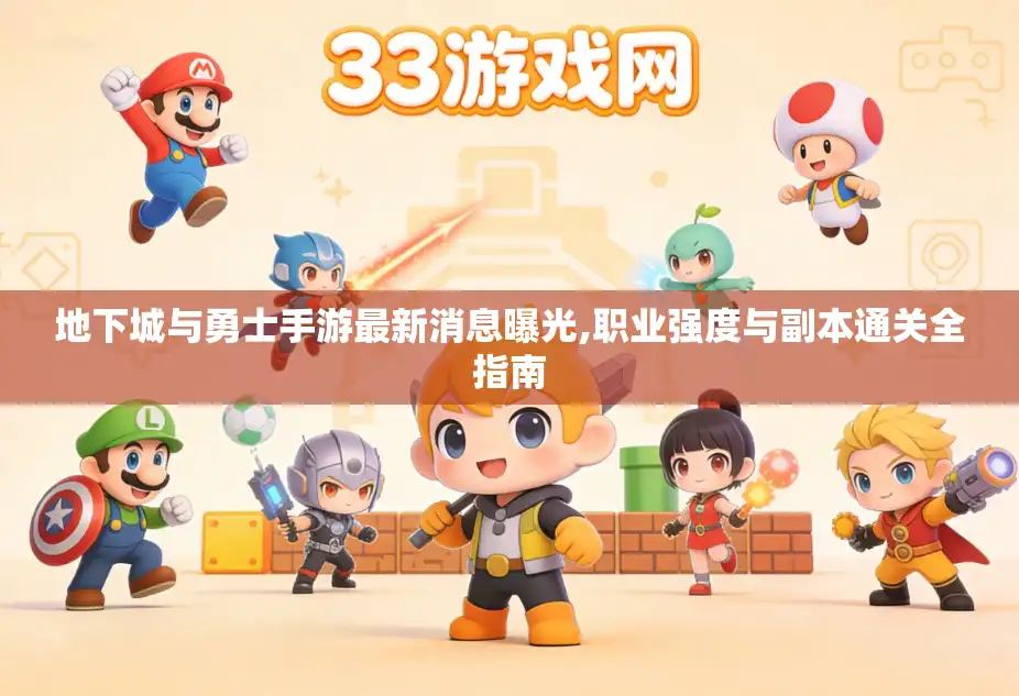 地下城与勇士手游最新消息曝光,职业强度与副本通关全指南