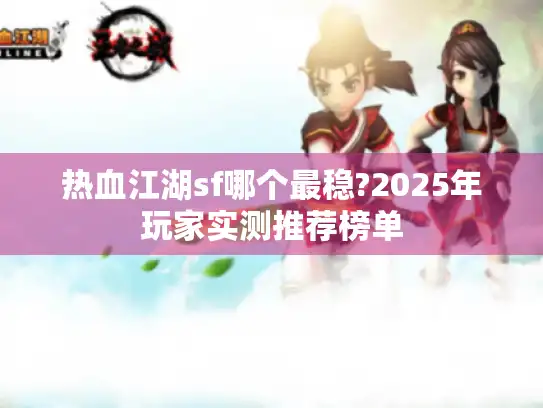热血江湖sf哪个最稳?2025年玩家实测推荐榜单 热血江湖sf哪个最稳?2025年玩家实测推荐榜单