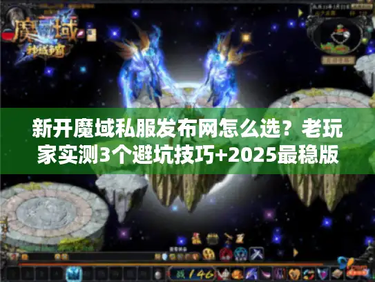 新开魔域私服发布网怎么选?老玩家实测3个避坑技巧+2025最稳版本推荐 新开魔域私服发布网怎么选?老玩家实测3个避坑技巧+2025最稳版本推荐