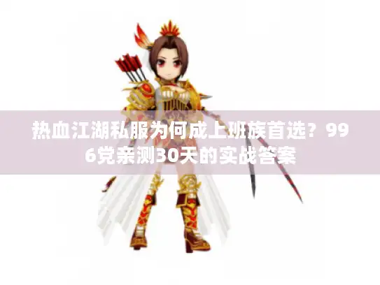 热血江湖私服为何成上班族首选?996党亲测30天的实战答案 热血江湖私服为何成上班族首选?996党亲测30天的实战答案