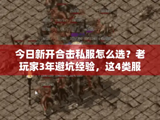 今日新开合击私服怎么选？老玩家3年避坑经验，这4类服别碰！