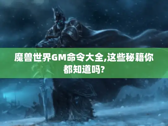 魔兽世界GM命令大全,这些秘籍你都知道吗?