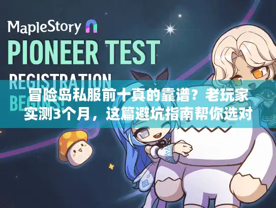 冒险岛私服前十真的靠谱?老玩家实测3个月,这篇避坑指南帮你选对版本 冒险岛私服前十真的靠谱?老玩家实测3个月,这篇避坑指南帮你选对版本
