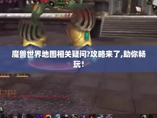 魔兽世界地图相关疑问?攻略来了,助你畅玩！