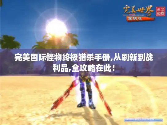 完美国际怪物终极猎杀手册,从刷新到战利品,全攻略在此！