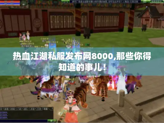 热血江湖私服发布网8000,那些你得知道的事儿! 热血江湖私服发布网8000,那些你得知道的事儿!