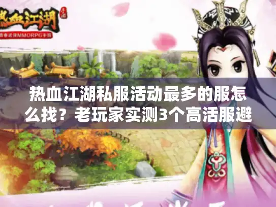 热血江湖私服活动最多的服怎么找？老玩家实测3个高活服避坑指南