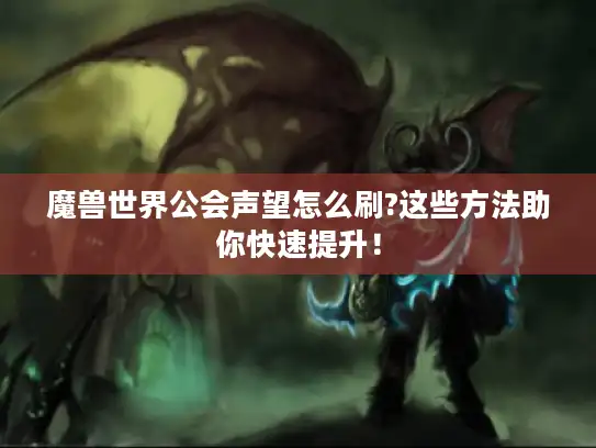 魔兽世界公会声望怎么刷?这些方法助你快速提升！