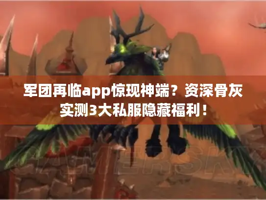 军团再临app惊现神端？资深骨灰实测3大私服隐藏福利！