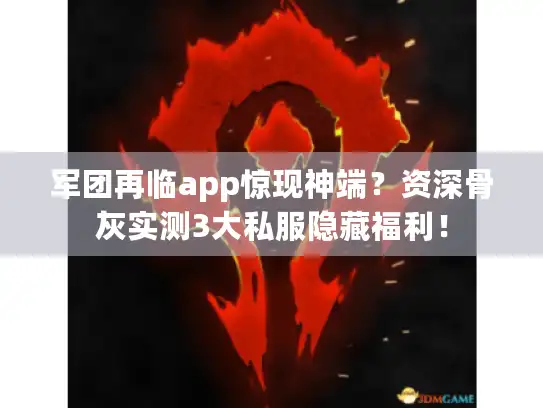 军团再临app惊现神端？资深骨灰实测3大私服隐藏福利！
