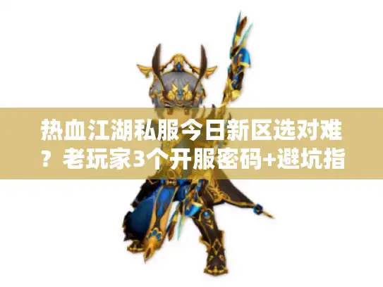 热血江湖私服今日新区选对难?老玩家3个开服密码+避坑指南 热血江湖私服今日新区选对难?老玩家3个开服密码+避坑指南