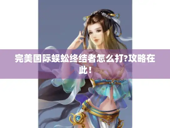 完美国际蜈蚣终结者怎么打?攻略在此！
