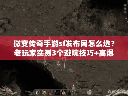 微变传奇手游sf发布网怎么选？老玩家实测3个避坑技巧+高爆版本推荐