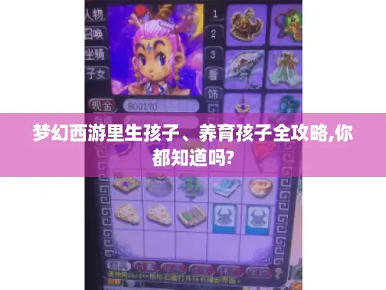 梦幻西游里生孩子、养育孩子全攻略,你都知道吗?