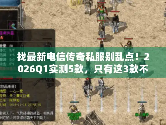 找最新电信传奇私服别乱点!2026Q1实测5款,只有这3款不坑 找最新电信传奇私服别乱点!2026Q1实测5款,只有这3款不坑