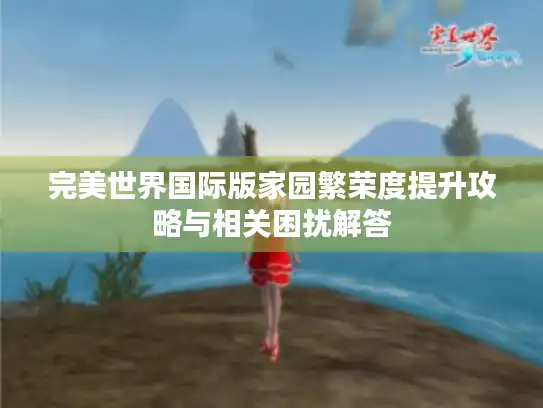 完美世界国际版家园繁荣度提升攻略与相关困扰解答 完美世界国际版家园繁荣度提升攻略与相关困扰解答