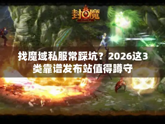 找魔域私服常踩坑？2026这3类靠谱发布站值得蹲守