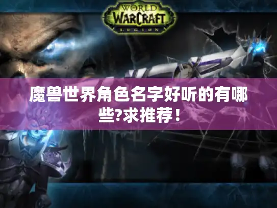 魔兽世界角色名字好听的有哪些?求推荐！