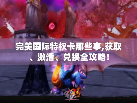 完美国际特权卡那些事,获取、激活、兑换全攻略！
