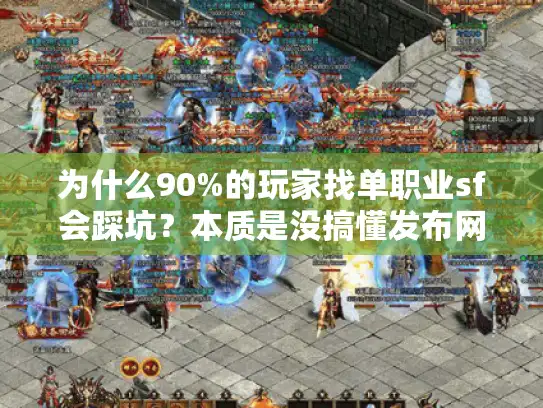 为什么90%的玩家找单职业sf会踩坑？本质是没搞懂发布网的「信息差」