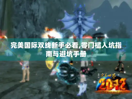 完美国际双线新手必看,零门槛入坑指南与避坑手册