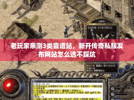 老玩家亲测3类靠谱站，新开传奇私服发布网站怎么选不踩坑