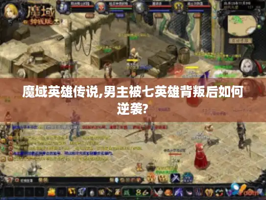 魔域英雄传说,男主被七英雄背叛后如何逆袭?