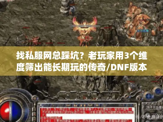 找私服网总踩坑?老玩家用3个维度筛出能长期玩的传奇/DNF版本 找私服网总踩坑?老玩家用3个维度筛出能长期玩的传奇/DNF版本