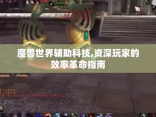魔兽世界辅助科技,资深玩家的效率革命指南