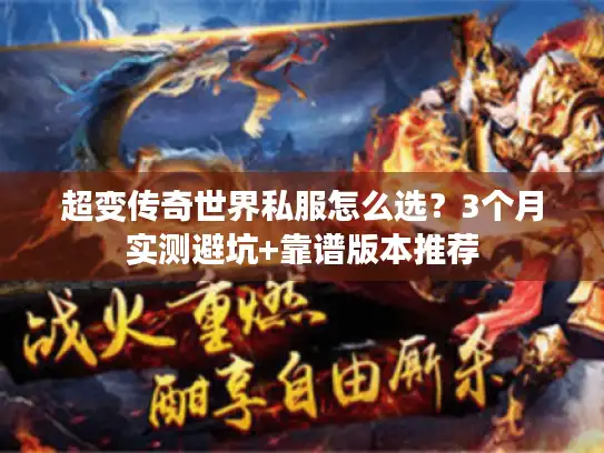 超变传奇世界私服怎么选?3个月实测避坑+靠谱版本推荐 超变传奇世界私服怎么选?3个月实测避坑+靠谱版本推荐