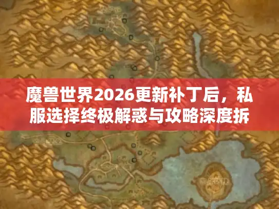 魔兽世界2026更新补丁后,私服选择终极解惑与攻略深度拆解 魔兽世界2026更新补丁后,私服选择终极解惑与攻略深度拆解