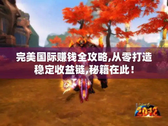 完美国际赚钱全攻略,从零打造稳定收益链,秘籍在此! 完美国际赚钱全攻略,从零打造稳定收益链,秘籍在此!