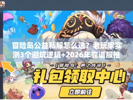 冒险岛公益私服怎么选？老玩家实测3个避坑逻辑+2026年靠谱服推荐