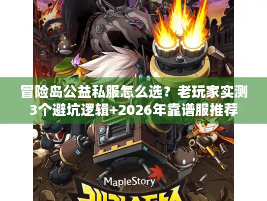 冒险岛公益私服怎么选？老玩家实测3个避坑逻辑+2026年靠谱服推荐