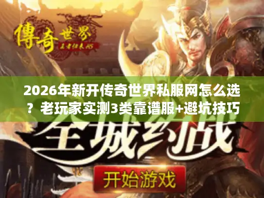 2026年新开传奇世界私服网怎么选?老玩家实测3类靠谱服+避坑技巧 2026年新开传奇世界私服网怎么选?老玩家实测3类靠谱服+避坑技巧
