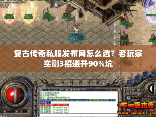 复古传奇私服发布网怎么选?老玩家实测3招避开90%坑 复古传奇私服发布网怎么选?老玩家实测3招避开90%坑