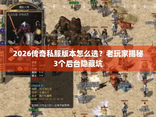 2026传奇私服版本怎么选？老玩家揭秘3个后台隐藏坑