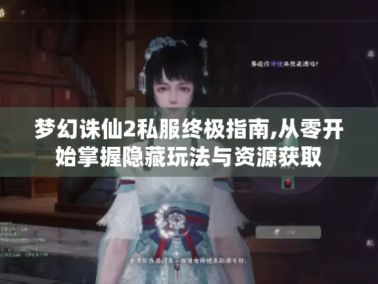 梦幻诛仙2私服终极指南,从零开始掌握隐藏玩法与资源获取 梦幻诛仙2私服终极指南,从零开始掌握隐藏玩法与资源获取