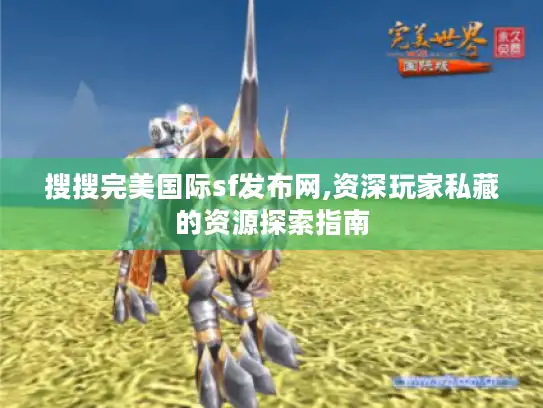 搜搜完美国际sf发布网,资深玩家私藏的资源探索指南