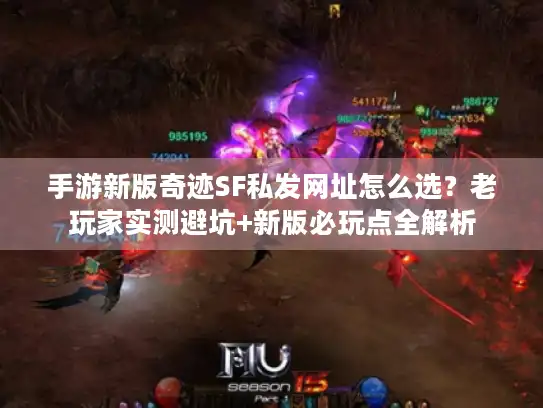 手游新版奇迹SF私发网址怎么选？老玩家实测避坑+新版必玩点全解析