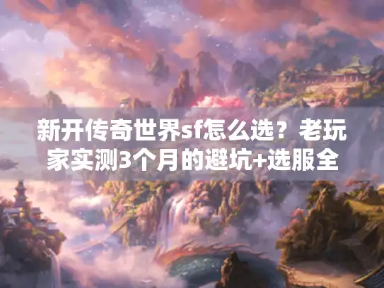 新开传奇世界sf怎么选？老玩家实测3个月的避坑+选服全攻略