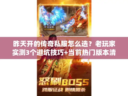 昨天开的传奇私服怎么选?老玩家实测3个避坑技巧+当前热门版本清单 昨天开的传奇私服怎么选?老玩家实测3个避坑技巧+当前热门版本清单