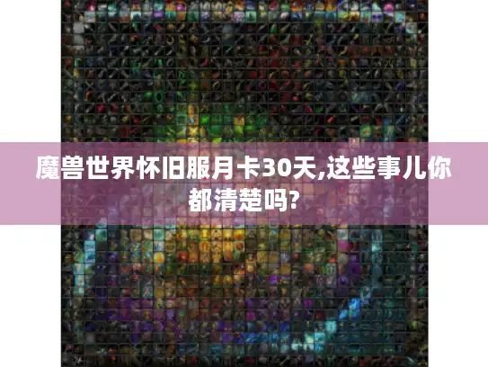 魔兽世界怀旧服月卡30天,这些事儿你都清楚吗? 魔兽世界怀旧服月卡30天,这些事儿你都清楚吗?