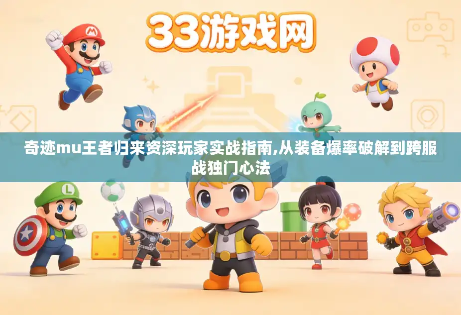 奇迹mu王者归来资深玩家实战指南,从装备爆率破解到跨服战独门心法 奇迹mu王者归来资深玩家实战指南,从装备爆率破解到跨服战独门心法