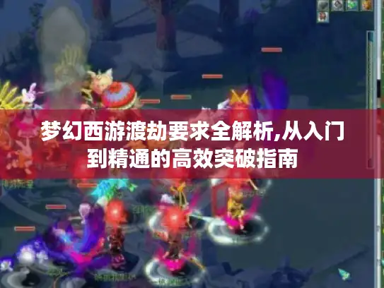 梦幻西游渡劫要求全解析,从入门到精通的高效突破指南