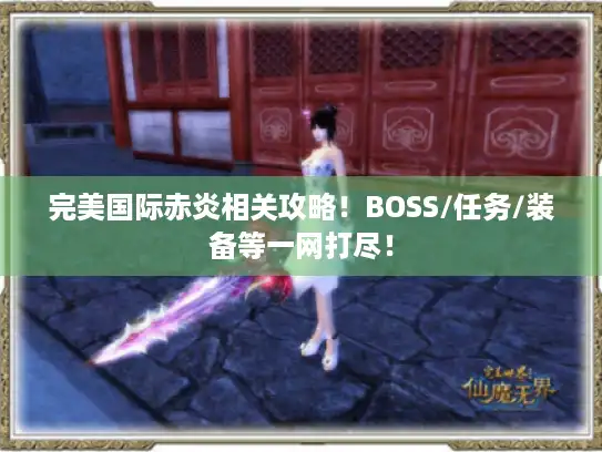 完美国际赤炎相关攻略！BOSS/任务/装备等一网打尽！