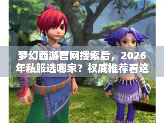 梦幻西游官网搜索后，2026年私服选哪家？权威推荐看这！